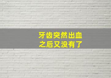 牙齿突然出血 之后又没有了